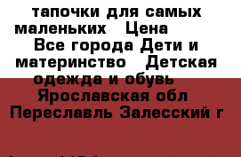 тапочки для самых маленьких › Цена ­ 100 - Все города Дети и материнство » Детская одежда и обувь   . Ярославская обл.,Переславль-Залесский г.
